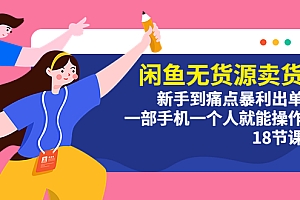 【副业项目5758期】闲鱼无货源卖货:新手到痛点暴利出单,一部手机一个人就能操作(18节课)