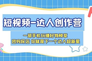 【副业项目5707期】短视频-达人创作营 一部手机玩赚好物种草 团购探店 你就是下一个达人超新星