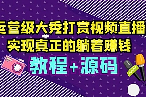 【副业项目5708期】运营级大秀打赏视频直播,实现真正的躺着赚钱(视频教程+源码)
