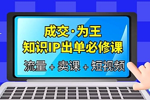 【副业项目6194期】成交·为王,知识·IP出单必修课(流量+卖课+短视频)