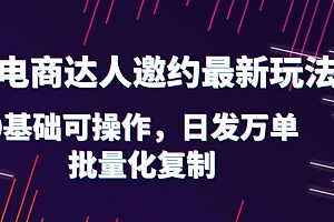 【副业项目6186期】抖店电商达人邀约最新玩法,0基础可操作,日发万单,批量化复制!
