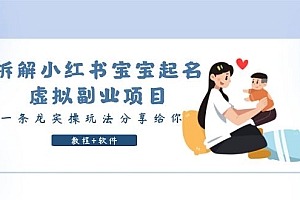 【副业项目6189期】拆解小红书宝宝起名虚拟副业项目,一条龙实操玩法分享给你(教程+软件)