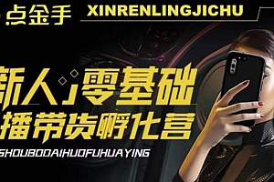【副业项目6097期】2023点金手·新人零基础手播带货孵化营:账号运营篇+主播话术篇+数据流量篇等