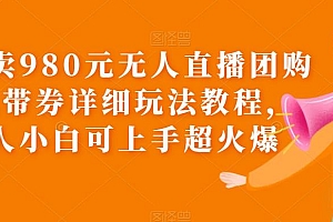 【副业项目6105期】外面卖980元无人直播团购无人带券详细玩法教程,新人小白可上手超火爆