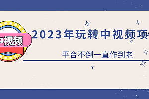 【副业项目6220期】2023一心0基础玩转中视频项目:平台不倒,一直做到老