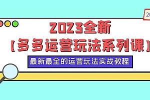 【副业项目6170期】2023全新【多多运营玩法系列课】,最新最全的运营玩法,50节实战教程