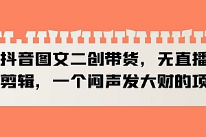 【副业项目6332期】抖音图文二创带货,无直播,不剪辑,一个闷声发大财的项目