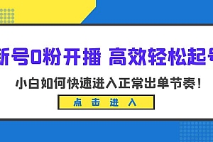 【副业项目6303期】新号0粉开播-高效轻松起号:小白如何快速进入正常出单节奏(10节课)