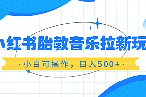 【副业项目6313期】小红书胎教音乐拉新玩法,小白可操作,日入500+(资料已打包)