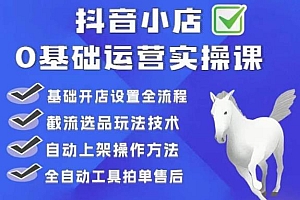【副业项目6317期】白马电商·0基础抖店运营实操课,基础开店设置全流程,截流选品玩法技术