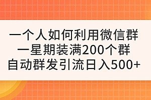 【副业项目6265期】一个人如何利用微信群自动群发引流,一星期装满200个群,日入500+
