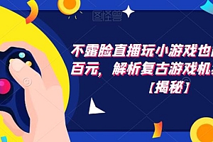 【副业项目6253期】不露脸直播玩小游戏也能日赚几百元,解析复古游戏机卖货玩法