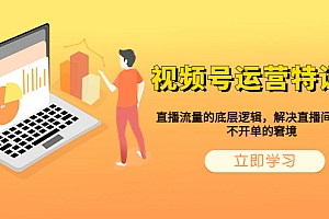 【副业项目6283期】视频号运营特训营,直播流量的底层逻辑,解决直播间没流量,不开单的窘境