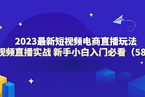【副业项目6023期】2023最新短视频电商直播玩法课 短视频直播实战 新手小白入门必看(58节)