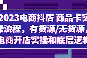 【副业项目6033期】2023电商抖店 商品卡实操流程,有货源/无货源,电商开店实操和底层逻辑