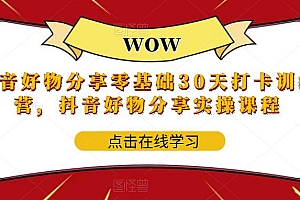 【副业项目6003期】抖音好物分享0基础30天-打卡特训营,抖音好物分享实操课程