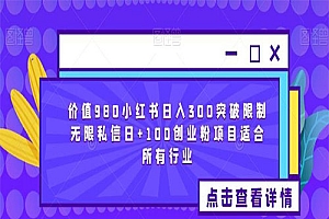 【副业项目6064期】2023价值980小红书日入300突破限制无限私信日+100创业粉项目适合所有行业