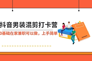 【副业项目6005期】抖音男装-混剪打卡营,0基础在家兼职可以做,上手简单