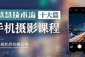 【副业项目6088期】朱慧慧技术流手机摄影教学,了解手机拍摄技巧,能独立用手机拍摄有品质的短视频