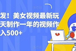【副业项目6607期】全网首发!美女视频最新玩法,一天制作一年的视频作品,日入500+【揭秘】