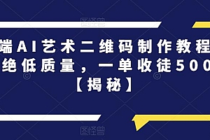 【副业项目6762期】高端AI艺术二维码制作教程,拒绝低质量,一单收徒500+【揭秘】