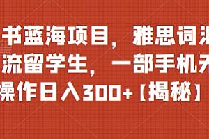 【副业项目6767期】小红书蓝海项目,雅思词汇资料引流留学生,一部手机无脑操作日入300+【揭秘】