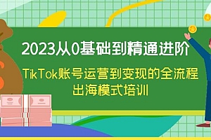 【副业项目6364期】2023从0基础到精通进阶,TikTok账号运营到变现的全流程出海模式培训