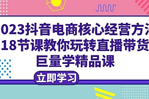【副业项目6377期】2023抖音电商核心经营方法:18节课教你玩转直播带货,巨量学精品课