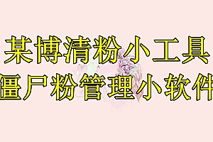 【副业项目6397期】某博清粉小工具-僵尸粉管理小软件(教程+软件)