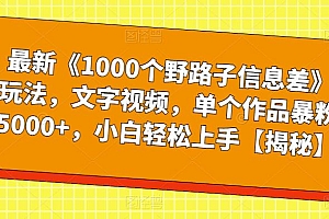【副业项目6547期】最新《1000个野路子信息差》玩法,文字视频,单个作品暴粉5000+,小白轻松上手