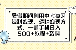 【副业项目6562期】暑假期间利用中考复习资料变现,多种变现方式,一部手机日入500+教程+资料