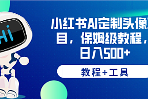 【副业项目6482期】小红书AI定制头像项目,保姆级教程,日入500+,【教程+工具】