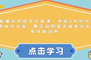 【副业项目6446期】朋友圈自动成交文案课,带你3分钟写出一条收钱文案,真正做到把文案发出去,把钱收回来