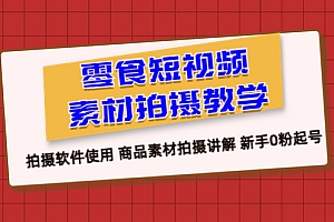 【副业项目6453期】零食 短视频素材拍摄教学,拍摄软件使用 商品素材拍摄讲解 新手0粉起号