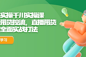 【副业项目6716期】全是实操千川实操课,超级带货控流,直播带货 千川全面实战打法