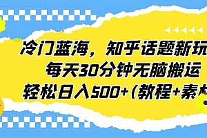 【副业项目6722期】冷门蓝海,知乎话题新玩法,每天30分钟无脑搬运,轻松日入500+(教程+素材)
