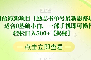 【副业项目6730期】7月蓝海新项目【励志书单号最新思路玩法】,适合0基础小白,一部手机即可操作,轻松日入500+【揭秘】