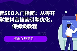 【副业项目6732期】抖音SEO入门指南:从零开始掌握抖音搜索引擎优化,保姆级教程