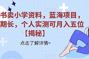 【副业项目6824期】小红书卖小学资料,蓝海项目,红利期长,个人实测可月入五位【揭秘】