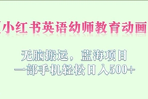 【副业项目6873期】小红书英语幼师教育动画,无脑搬运,蓝海项目,一部手机轻松日入500+【揭秘】