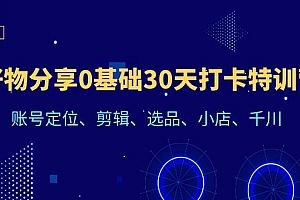 【副业项目6521期】好物分享0基础30天打卡特训营:账号定位、剪辑、选品、小店、千川