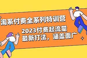 【副业项目6641期】淘系付费全系列特训营:2023付费起流量最新打法,涵盖面广(30节)