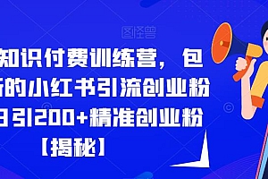 【副业项目6854期】2023知识付费训练营,包含最新的小红书引流创业粉思路日引200+精准创业粉【揭秘】