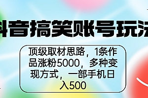 【副业项目6994期】抖音搞笑账号玩法,顶级取材思路,1条作品涨粉5000,一部手机日入500