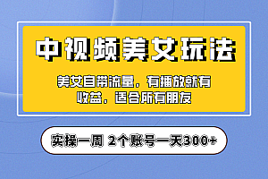 【副业项目6970期】【中视频美女号】项目拆解,保姆级教程助力你快速成单!