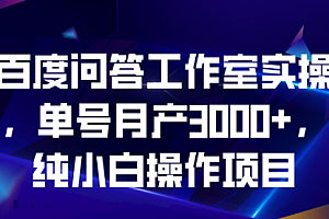【副业项目7007期】百度问答工作室实操,单号月产3000+,纯小白操作项目