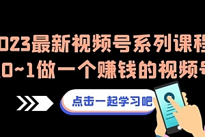 【副业项目7074期】2023最新视频号系列课程,从0~1做一个赚钱的视频号