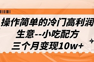 【副业项目7088期】冷门高利润生意–小吃配方,三个月变现10w+(教程+配方资料)