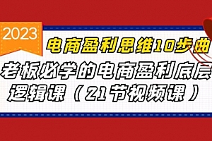 【副业项目7108期】电商盈利-思维10步曲,老板必学的电商盈利底层逻辑课