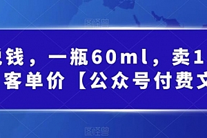 【副业项目第7113期】酷酷说钱文章,一瓶60ml,卖1800!|超高客单价